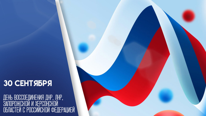 30 сентября —  день вхождения Донецкой и Луганской народных республик, Херсонской и Запорожской областей в состав нашей страны.